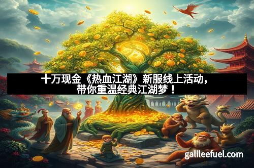 十万现金《热血江湖》新服线上活动，带你重温经典江湖梦！